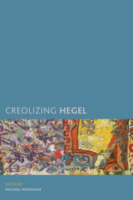 Title: Creolizing Hegel, Author: Michael Monahan