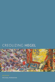Title: Creolizing Hegel, Author: Michael Monahan Associate Professor of Philosophy