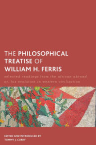 Title: The Philosophical Treatise of William H. Ferris: Selected Readings from The African Abroad or, His Evolution in Western Civilization, Author: Tommy J. Curry The University of Edinburgh