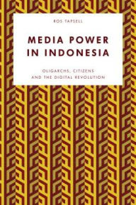 Title: Media Power in Indonesia: Oligarchs, Citizens and the Digital Revolution, Author: Ross Tapsell