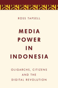 Title: Media Power in Indonesia: Oligarchs, Citizens and the Digital Revolution, Author: Ross Tapsell