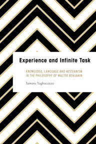 Title: Experience and Infinite Task: Knowledge, Language and Messianism in the Philosophy of Walter Benjamin, Author: Tamara Tagliacozzo Associate Professor of Moral Philosophy