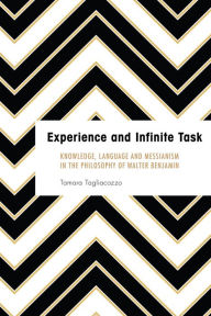 Title: Experience and Infinite Task: Knowledge, Language and Messianism in the Philosophy of Walter Benjamin, Author: Tamara Tagliacozzo Associate Professor of Moral Philosophy