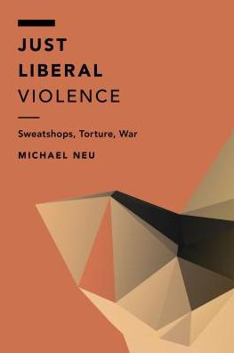 Just Liberal Violence: Sweatshops, Torture, War