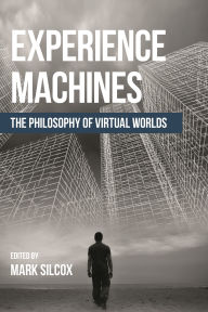 Title: Experience Machines: The Philosophy of Virtual Worlds, Author: Mark Silcox Professor of Philosophy