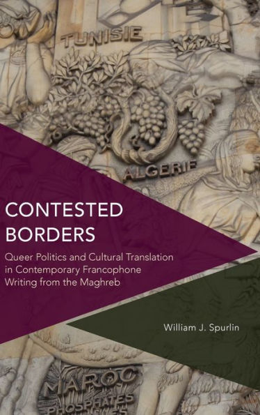 Contested Borders: Queer Politics and Cultural Translation Contemporary Francophone Writing from the Maghreb