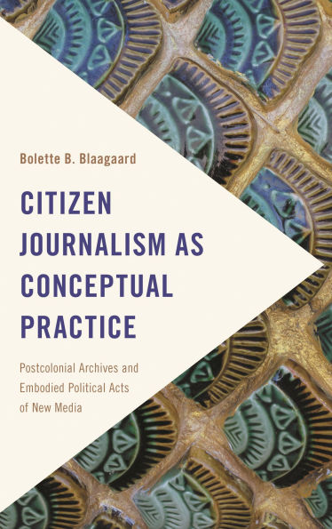 Citizen Journalism as Conceptual Practice: Postcolonial Archives and Embodied Political Acts of New Media