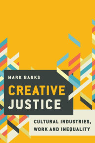 Title: Creative Justice: Cultural Industries, Work and Inequality, Author: Mark Banks