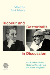 Title: Ricoeur and Castoriadis in Discussion: On Human Creation, Historical Novelty, and the Social Imaginary, Author: Suzi Adams Senior Lecturer in Philosophy