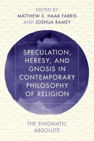 Title: Speculation, Heresy, and Gnosis in Contemporary Philosophy of Religion: The Enigmatic Absolute, Author: Joshua Ramey Visiting Assistant Professor of Peace