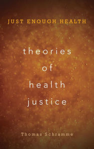 Title: Theories of Health Justice: Just Enough Health, Author: Thomas Schramme Chair in Philosophy