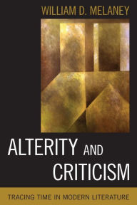 Title: Alterity and Criticism: Tracing Time in Modern Literature, Author: William D. Melaney Professor of English and Comparative Literature