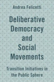 Title: Deliberative Democracy and Social Movements: Transition Initiatives in the Public Sphere, Author: Georgina Chambers