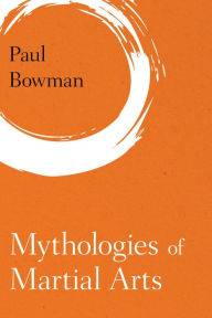 Title: Mythologies of Martial Arts, Author: Paul Bowman