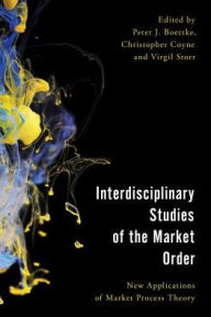 Title: Interdisciplinary Studies of the Market Order: New Applications of Market Process Theory, Author: Peter J. Boettke