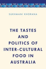 Title: The Tastes and Politics of Inter-Cultural Food in Australia, Author: Sukhmani Khorana Lecturer in Media and Communication at the University of Wollongong