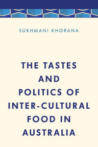 Title: The Tastes and Politics of Inter-Cultural Food in Australia, Author: Sukhmani Khorana Lecturer in Media and Communication at the University of Wollongong