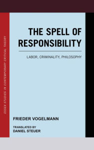 Title: The Spell of Responsibility: Labor, Criminality, Philosophy, Author: Frieder Vogelmann Research Fellow in Political Theory