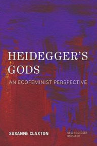 Title: Heidegger's Gods: An Ecofeminist Perspective, Author: Susanne Claxton Adjunct Professor of Phil