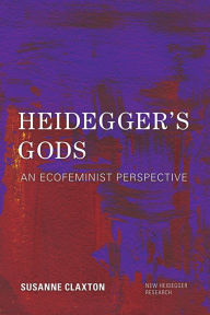 Title: Heidegger's Gods: An Ecofeminist Perspective, Author: Susanne Claxton Adjunct Professor of Phil