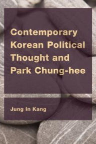 Title: Contemporary Korean Political Thought and Park Chung-hee, Author: Jung In Kang Professor of Political Sc