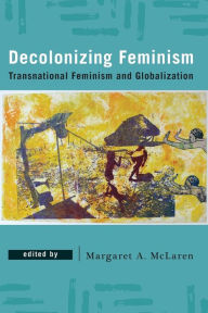 Title: Decolonizing Feminism: Transnational Feminism and Globalization, Author: Margaret A. McLaren Professor of Philosophy and Sexuality