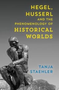 Title: Hegel, Husserl and the Phenomenology of Historical Worlds, Author: Tanja Staehler professor of European philosophy
