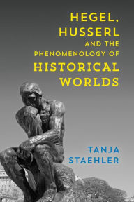 Title: Hegel, Husserl and the Phenomenology of Historical Worlds, Author: Tanja Staehler professor of European philosophy