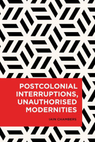Title: Postcolonial Interruptions, Unauthorised Modernities, Author: Iain Chambers author of <i>Postcolonial Interruptions