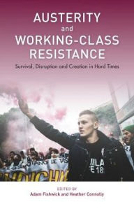 Title: Austerity and Working-Class Resistance: Survival, Disruption and Creation in Hard Times, Author: Adam Fishwick Senior Lecturer in Urban Studies and Public Policy