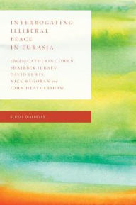 Title: Interrogating Illiberal Peace in Eurasia: Critical Perspectives on Peace and Conflict, Author: Shairbek Juraev