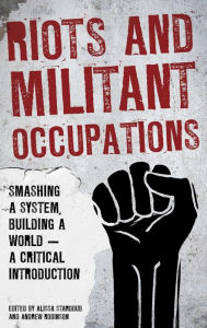 Title: Riots and Militant Occupations: Smashing a System, Building a World - A Critical Introduction, Author: Alissa Starodub
