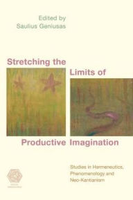 Title: Stretching the Limits of Productive Imagination: Studies in Kantianism, Phenomenology and Hermeneutics, Author: Saulius Geniusas