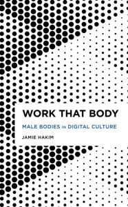 Title: Work That Body: Male Bodies in Digital Culture, Author: Jamie Hakim