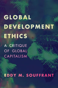 Title: Global Development Ethics: A Critique of Global Capitalism, Author: Eddy M. Souffrant Associate Professor of Philosophy