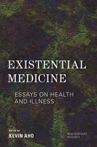 Title: Existential Medicine: Essays on Health and Illness, Author: Kevin Aho Professor of Philosophy,
