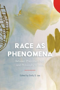 Title: Race as Phenomena: Between Phenomenology and Philosophy of Race, Author: Emily S. Lee Professor of Philosophy