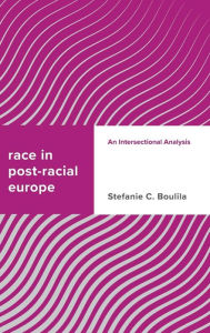 Title: Race in Post-racial Europe: An Intersectional Analysis, Author: Stefanie C. Boulila Postdoctoral Researcher