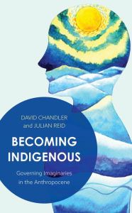 Title: Becoming Indigenous: Governing Imaginaries in the Anthropocene, Author: David Chandler