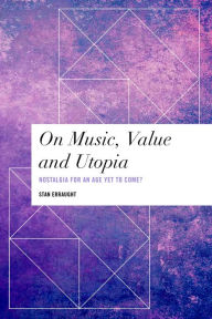 Title: On Music, Value and Utopia: Nostalgia for an Age Yet to Come?, Author: Stan Erraught