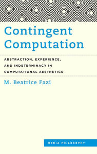 Title: Contingent Computation: Abstraction, Experience, and Indeterminacy in Computational Aesthetics, Author: M. Beatrice Fazi Lecturer in Digital Human