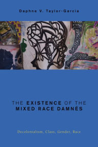 Title: The Existence of the Mixed Race Damnés: Decolonialism, Class, Gender, Race, Author: Daphne V. Taylor-Garcia Associate Professor of Ethnic Studies