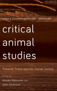 Title: Critical Animal Studies: Towards Trans-species Social Justice, Author: Atsuko Matsuoka