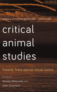 Title: Critical Animal Studies: Towards Trans-species Social Justice, Author: Atsuko Matsuoka