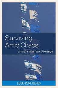 Title: Surviving Amid Chaos: Israel's Nuclear Strategy, Author: Louis René Beres