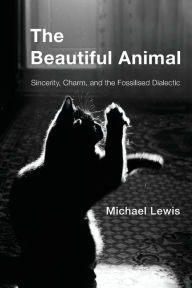 Title: The Beautiful Animal: Sincerity, Charm, and the Fossilised Dialectic, Author: Michael Lewis (6)