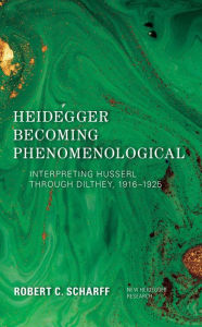 Title: Heidegger Becoming Phenomenological: Interpreting Husserl through Dilthey, 1916-1925, Author: Robert C. Scharff Emeritus Professor of Philosophy