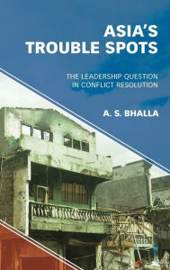 Title: Asia's Trouble Spots: The Leadership Question in Conflict Resolution, Author: A. S. Bhalla