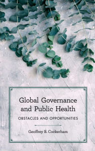 Title: Global Governance and Public Health: Obstacles and Opportunities, Author: Geoffrey  B. Cockerham Associate Professor of Po