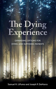 Title: The Dying Experience: Expanding Options for Dying and Suffering Patients, Author: Samuel H. LiPuma Associate Professor of Philosophy/Humanities